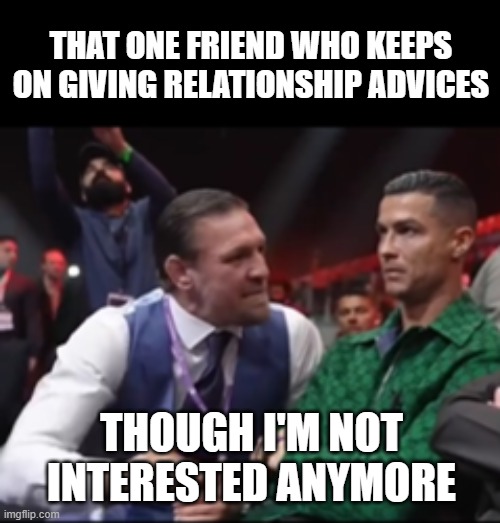 Relationship Advisor Friend | THAT ONE FRIEND WHO KEEPS ON GIVING RELATIONSHIP ADVICES; THOUGH I'M NOT INTERESTED ANYMORE | image tagged in conor mcgregor talking to cristiano ronaldo,funny,funny memes,cristiano ronaldo,lol,lol so funny | made w/ Imgflip meme maker