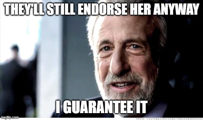 i-gurantee-it | THEY'LL STILL ENDORSE HER ANYWAY I GUARANTEE IT | image tagged in i-gurantee-it | made w/ Imgflip meme maker