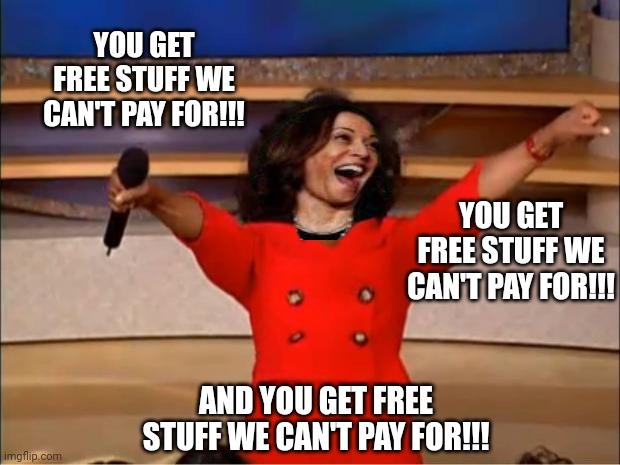 Oprah You Get A | YOU GET FREE STUFF WE CAN'T PAY FOR!!! YOU GET FREE STUFF WE CAN'T PAY FOR!!! AND YOU GET FREE STUFF WE CAN'T PAY FOR!!! | image tagged in memes,oprah you get a | made w/ Imgflip meme maker