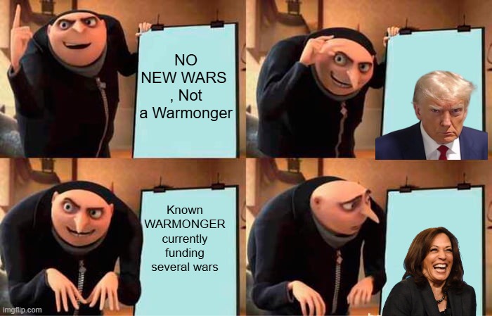 Gru's Plan | NO NEW WARS  , Not a Warmonger; Known WARMONGER currently funding several wars | image tagged in memes,gru's plan | made w/ Imgflip meme maker