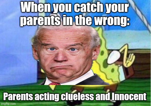 Mocking Spongebob | When you catch your parents in the wrong:; Parents acting clueless and Innocent | image tagged in memes | made w/ Imgflip meme maker