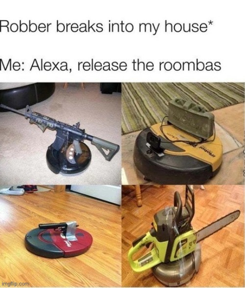 “Alexa, now gun em down!” | image tagged in memes,funny,alexa,roombas,security,realatbility101 | made w/ Imgflip meme maker