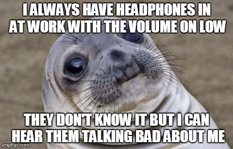 Awkward Moment Sealion | I ALWAYS HAVE HEADPHONES IN AT WORK WITH THE VOLUME ON LOW THEY DON'T KNOW IT BUT I CAN HEAR THEM TALKING BAD ABOUT ME | image tagged in memes,awkward moment sealion,AdviceAnimals | made w/ Imgflip meme maker