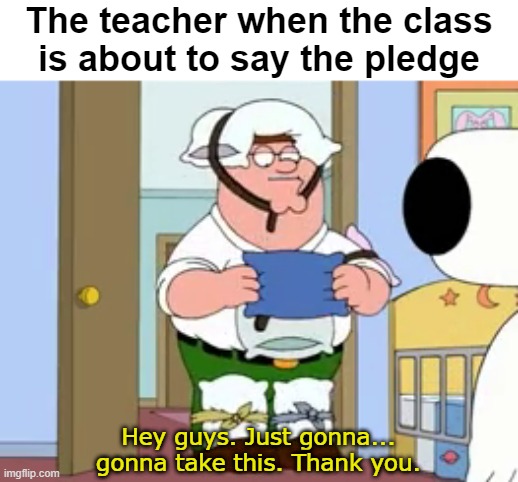 Volume of Allegiance | The teacher when the class
is about to say the pledge; Hey guys. Just gonna... gonna take this. Thank you. | image tagged in memes,school | made w/ Imgflip meme maker