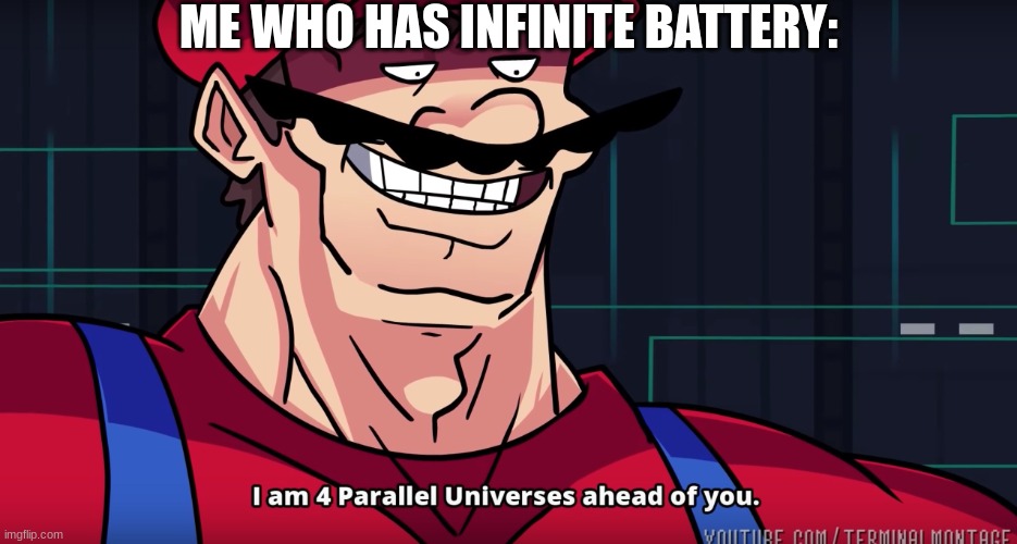 Mario I am four parallel universes ahead of you | ME WHO HAS INFINITE BATTERY: | image tagged in mario i am four parallel universes ahead of you | made w/ Imgflip meme maker