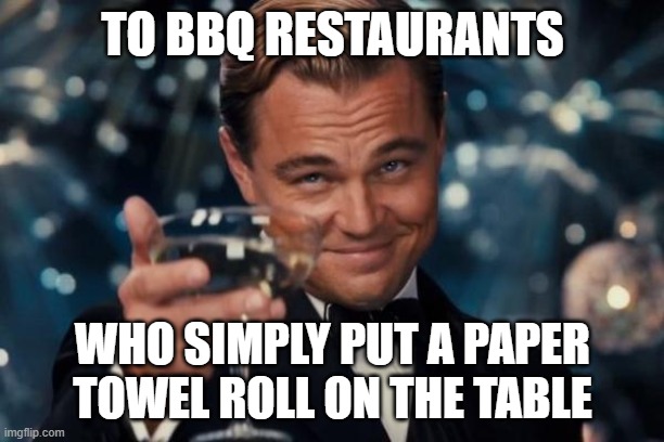 Leonardo Dicaprio Cheers Meme | TO BBQ RESTAURANTS WHO SIMPLY PUT A PAPER TOWEL ROLL ON THE TABLE | image tagged in memes,leonardo dicaprio cheers | made w/ Imgflip meme maker