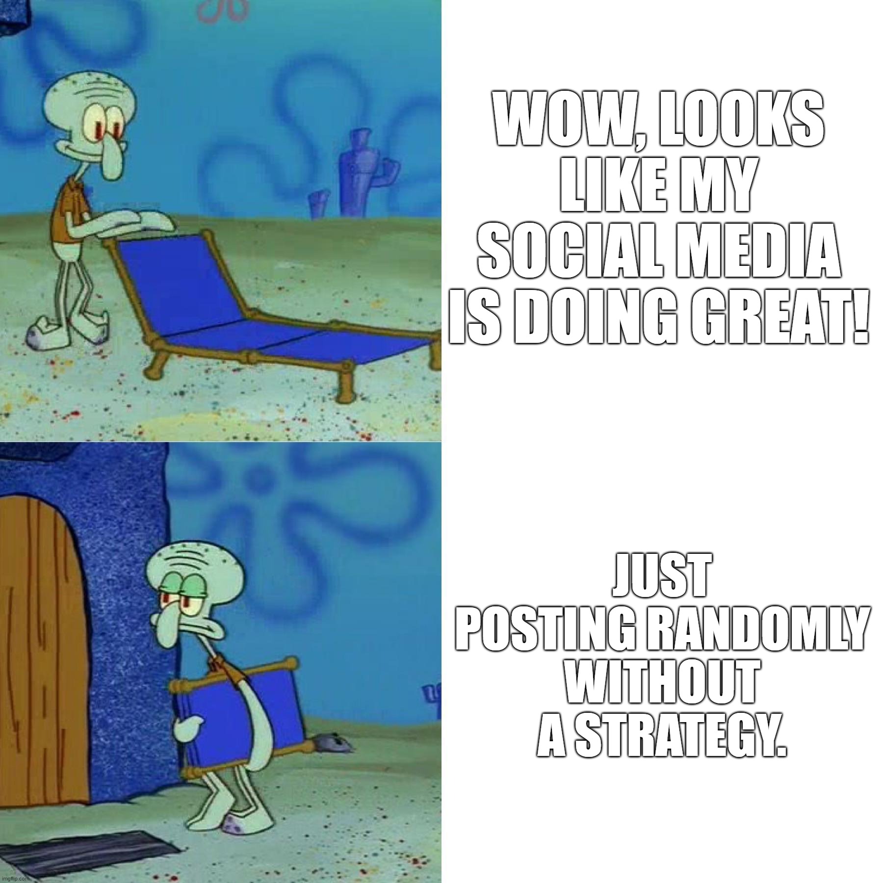 Posting without a Social media stratetgy | WOW, LOOKS LIKE MY SOCIAL MEDIA IS DOING GREAT! JUST POSTING RANDOMLY WITHOUT A STRATEGY. | image tagged in squidward chair | made w/ Imgflip meme maker