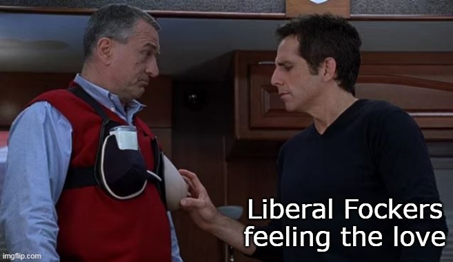 Liberal Fockers feeling the love | made w/ Imgflip meme maker