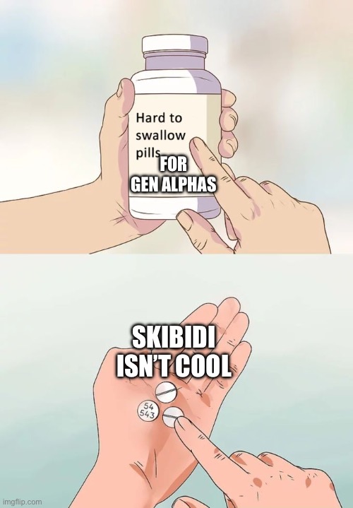 They be crying now | FOR GEN ALPHAS; SKIBIDI ISN’T COOL | image tagged in memes,hard to swallow pills | made w/ Imgflip meme maker