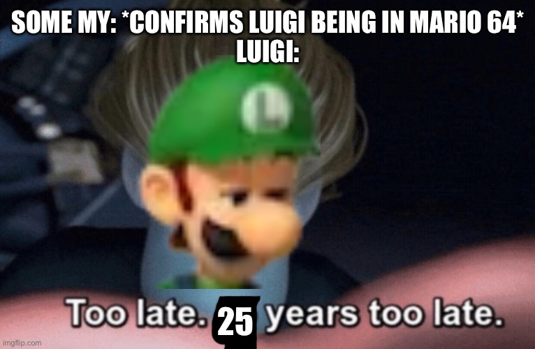 L is real 2401 | SOME MY: *CONFIRMS LUIGI BEING IN MARIO 64*
LUIGI:; 25 | image tagged in too late | made w/ Imgflip meme maker