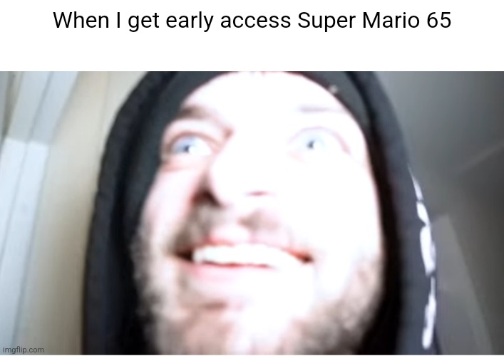 Super Mario 65 | When I get early access Super Mario 65 | image tagged in cracked out joshdub | made w/ Imgflip meme maker