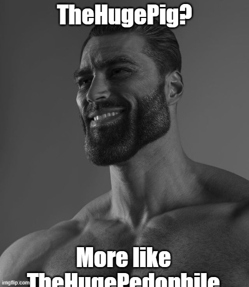 Giga Chad | TheHugePig? More like TheHugePedophile | image tagged in giga chad | made w/ Imgflip meme maker