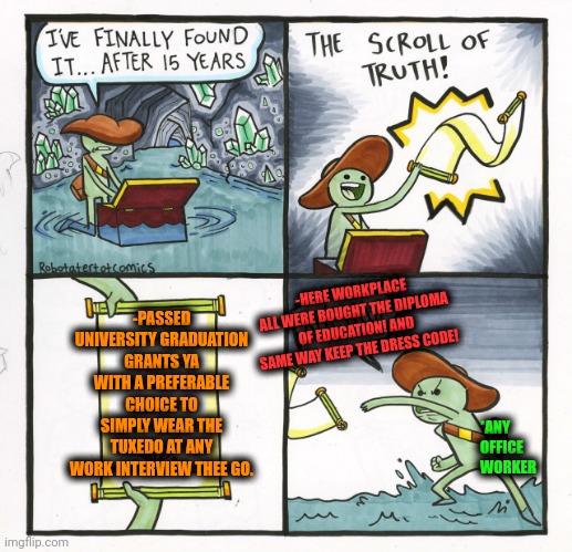 -It's businessman attribute of a success! | -PASSED UNIVERSITY GRADUATION GRANTS YA WITH A PREFERABLE CHOICE TO SIMPLY WEAR THE TUXEDO AT ANY WORK INTERVIEW THEE GO. -HERE WORKPLACE ALL WERE BOUGHT THE DIPLOMA OF EDUCATION! AND SAME WAY KEEP THE DRESS CODE! *ANY OFFICE WORKER | image tagged in memes,the scroll of truth,tuxedo winnie the pooh,wearing sunglasses crying,graduation,college freshman | made w/ Imgflip meme maker