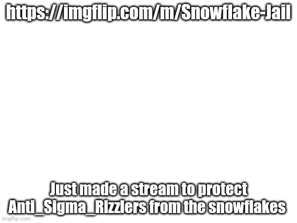 https://imgflip.com/m/Snowflake-Jail; Just made a stream to protect Anti_Sigma_Rizzlers from the snowflakes | made w/ Imgflip meme maker