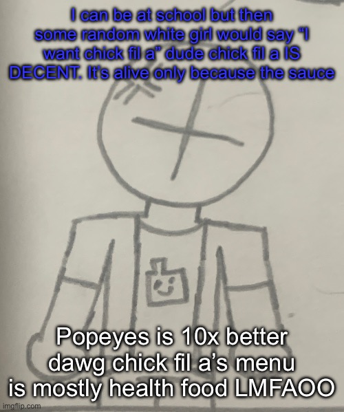 But I’d eat it it’s good, just overrated | I can be at school but then some random white girl would say “I want chick fil a” dude chick fil a IS DECENT. It’s alive only because the sauce; Popeyes is 10x better dawg chick fil a’s menu is mostly health food LMFAOO | image tagged in angered dummy | made w/ Imgflip meme maker
