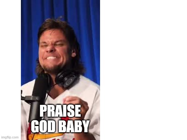 PRAISE GOD BABY | image tagged in theo von | made w/ Imgflip meme maker