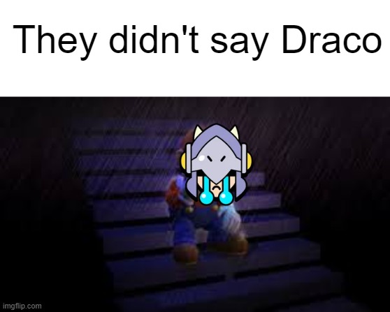 Draco Gets Betrayed by His Fans | They didn't say Draco | image tagged in sad mario,draco,dragonforce,brawl stars,a draco tale | made w/ Imgflip meme maker