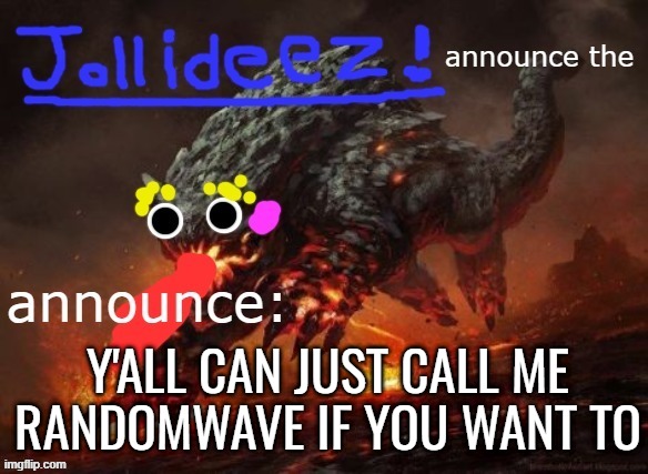 jollideez's announcement template v2 | Y'ALL CAN JUST CALL ME RANDOMWAVE IF YOU WANT TO | image tagged in jollideez's announcement template v2 | made w/ Imgflip meme maker