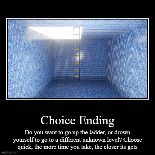 Choose qucikly | Choice Ending | Do you want to go up the ladder, or drown yourself to go to a different unknown level? Choose quick, the more time you take, | image tagged in demotivationals | made w/ Imgflip demotivational maker