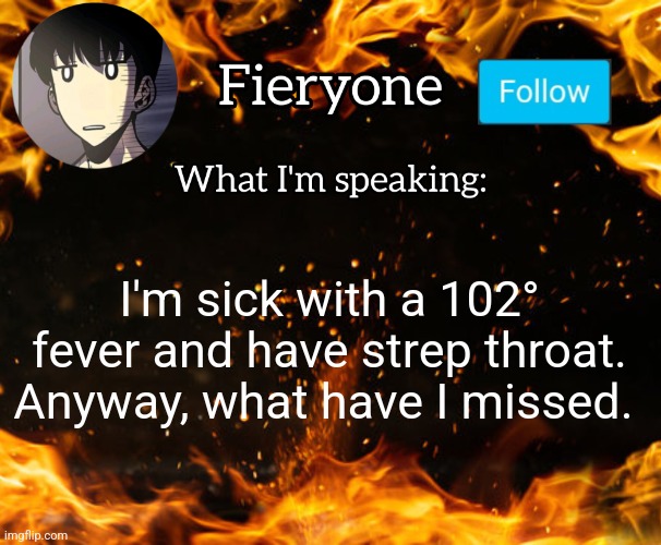 Fieryone Announcement | I'm sick with a 102° fever and have strep throat. Anyway, what have I missed. | image tagged in fieryone announcement | made w/ Imgflip meme maker