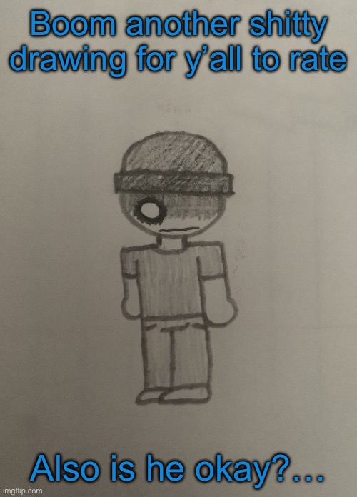 Boom another shitty drawing for y’all to rate; Also is he okay?… | made w/ Imgflip meme maker