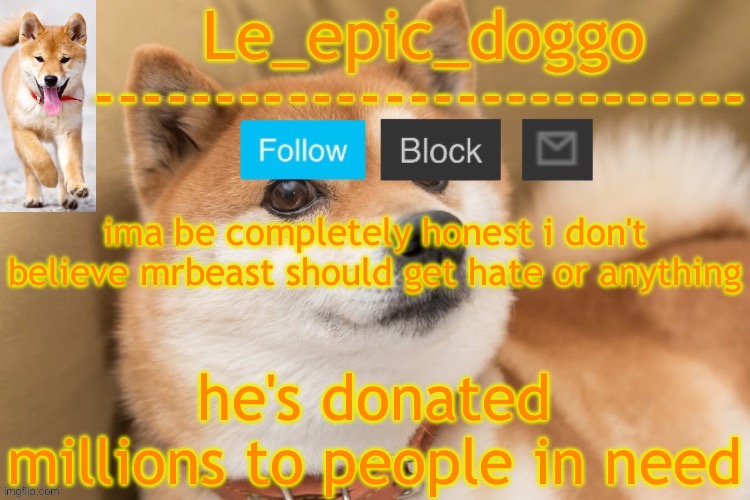 epic doggo's temp back in old fashion | ima be completely honest i don't believe mrbeast should get hate or anything; he's donated millions to people in need | image tagged in epic doggo's temp back in old fashion | made w/ Imgflip meme maker