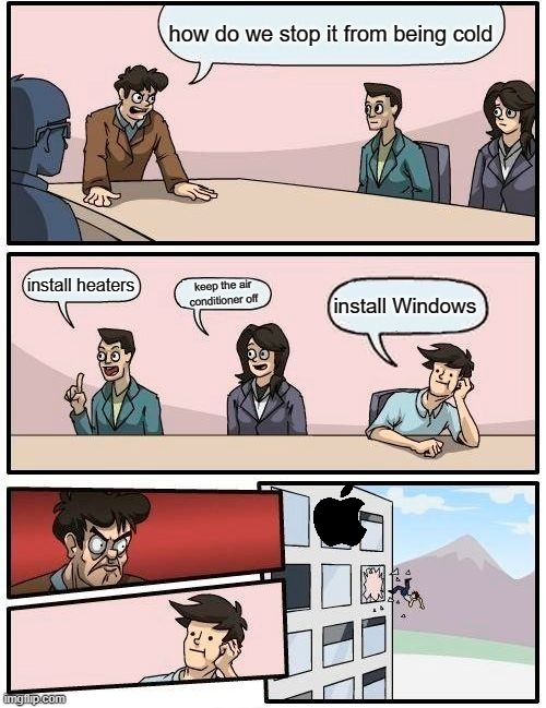 Boardroom Meeting Suggestion | how do we stop it from being cold; install heaters; keep the air conditioner off; install Windows | image tagged in memes,boardroom meeting suggestion | made w/ Imgflip meme maker