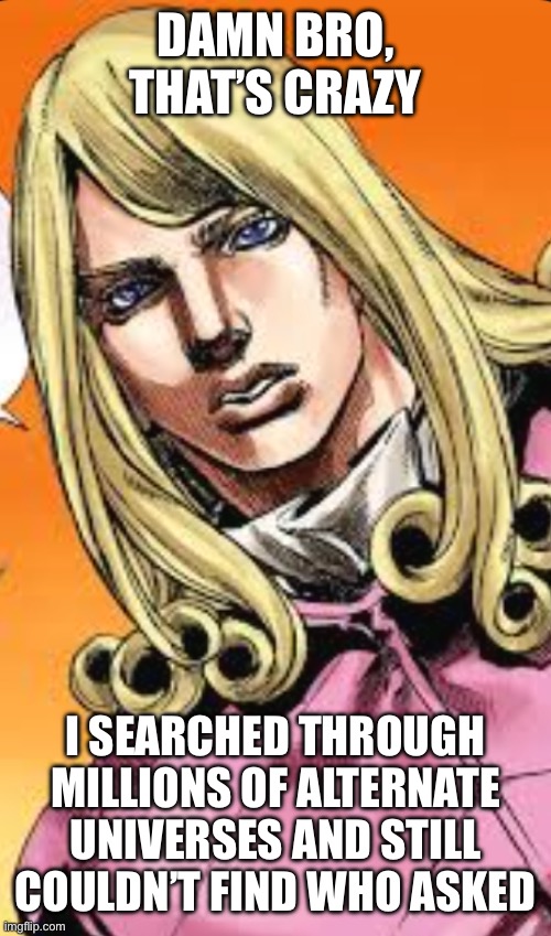 Maximum kill for minimum bill | DAMN BRO, THAT’S CRAZY; I SEARCHED THROUGH MILLIONS OF ALTERNATE UNIVERSES AND STILL COULDN’T FIND WHO ASKED | image tagged in funny valentine,jojo's bizarre adventure | made w/ Imgflip meme maker