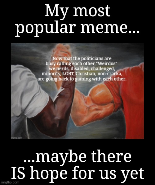 Hope Remains | My most popular meme... ...maybe there IS hope for us yet | image tagged in epic handshake,hope remains,inclusion,gamers,faith in humanity | made w/ Imgflip meme maker