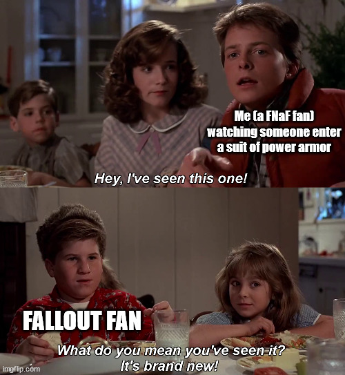 We are one set of bunny ears and a yellow paint job away from a very different game. | Me (a FNaF fan) watching someone enter a suit of power armor; FALLOUT FAN | image tagged in hey i've seen this one | made w/ Imgflip meme maker