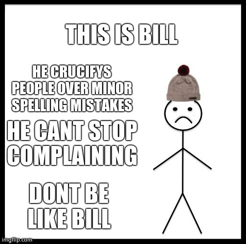 Average Imgflip kid: | THIS IS BILL; HE CRUCIFYS PEOPLE OVER MINOR SPELLING MISTAKES; HE CANT STOP COMPLAINING; DONT BE LIKE BILL | image tagged in don't be like bill | made w/ Imgflip meme maker