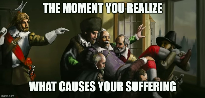 The Moment you realize what causes your suffering | THE MOMENT YOU REALIZE; WHAT CAUSES YOUR SUFFERING | image tagged in realizing the problem | made w/ Imgflip meme maker