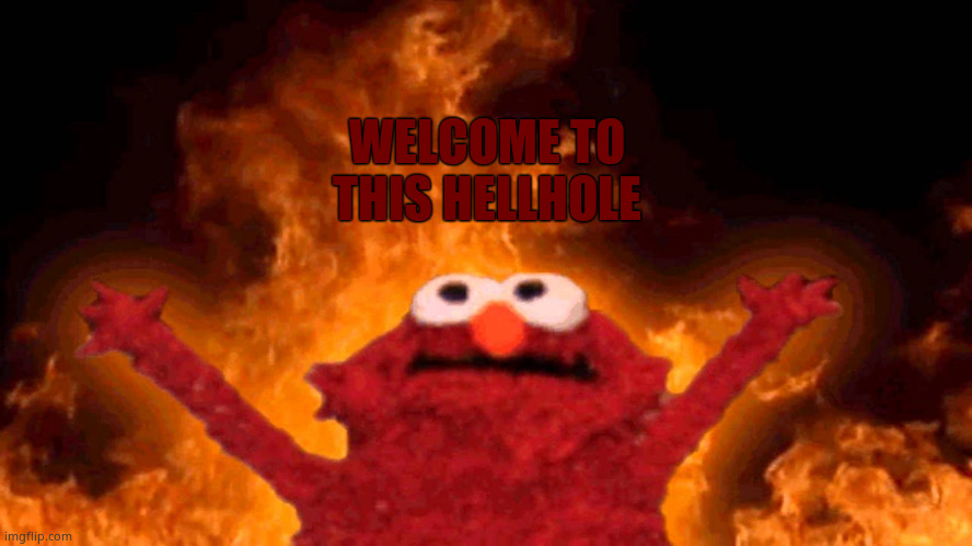 Welcome | WELCOME TO THIS HELLHOLE | image tagged in elmo fire | made w/ Imgflip meme maker