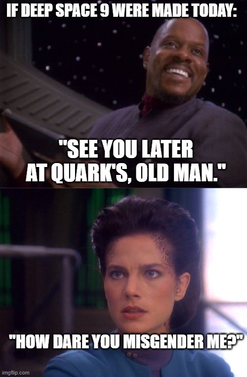 If "Deep Space 9" were made today.... | IF DEEP SPACE 9 WERE MADE TODAY:; "SEE YOU LATER AT QUARK'S, OLD MAN."; "HOW DARE YOU MISGENDER ME?" | image tagged in star trek deep space nine,star trek | made w/ Imgflip meme maker