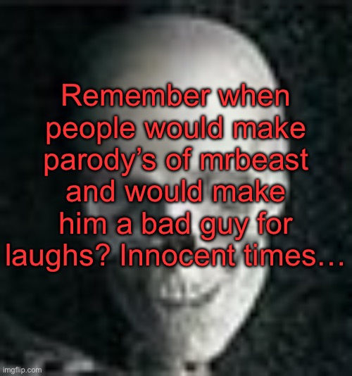 . | Remember when people would make parody’s of mrbeast and would make him a bad guy for laughs? Innocent times… | image tagged in skull | made w/ Imgflip meme maker