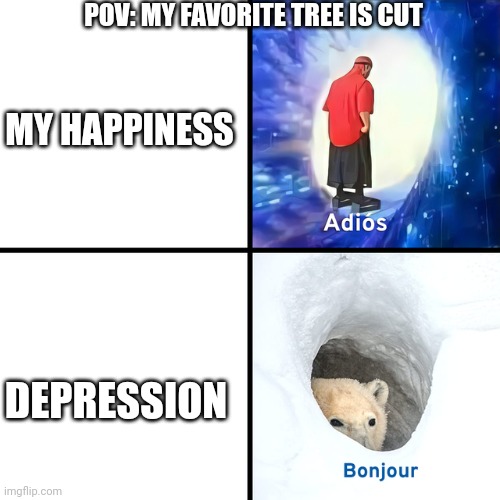 Adios Bonjour | POV: MY FAVORITE TREE IS CUT; MY HAPPINESS; DEPRESSION | image tagged in adios bonjour | made w/ Imgflip meme maker