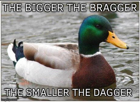 Actual Advice Mallard Meme | THE BIGGER THE BRAGGER THE SMALLER THE DAGGER | image tagged in memes,actual advice mallard,AdviceAnimals | made w/ Imgflip meme maker