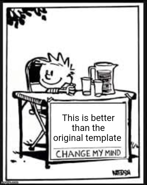 It is | This is better than the original template | image tagged in change my mind calvin,change my mind,calvin and hobbes | made w/ Imgflip meme maker