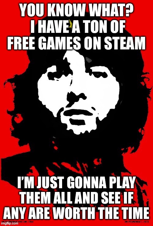 Communist Mazy | YOU KNOW WHAT?  I HAVE A TON OF FREE GAMES ON STEAM; I’M JUST GONNA PLAY
THEM ALL AND SEE IF
ANY ARE WORTH THE TIME | image tagged in communist mazy | made w/ Imgflip meme maker