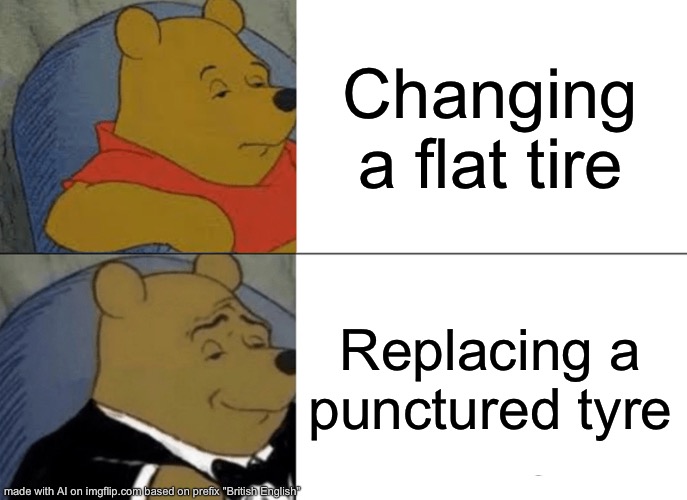 Tuxedo Winnie The Pooh Meme | Changing a flat tire; Replacing a punctured tyre | image tagged in memes,tuxedo winnie the pooh | made w/ Imgflip meme maker