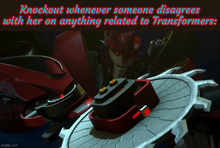 Slander of myself #2 | Knockout whenever someone disagrees with her on anything related to Transformers: | image tagged in knockout with sawblade | made w/ Imgflip meme maker