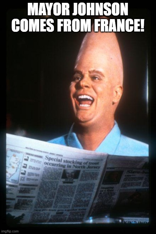 Conehead | MAYOR JOHNSON COMES FROM FRANCE! | image tagged in conehead | made w/ Imgflip meme maker