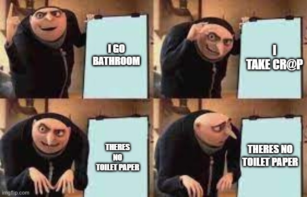 Gru explaning | I GO BATHROOM; I TAKE CR@P; THERES NO TOILET PAPER; THERES NO TOILET PAPER | image tagged in gru explaning | made w/ Imgflip meme maker