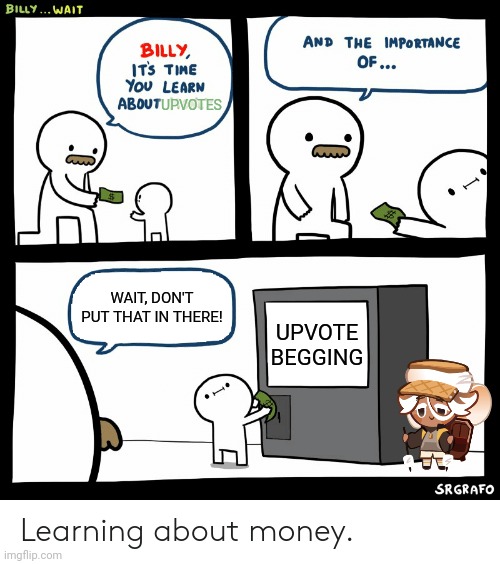 Upvote Beggars | UPVOTES; WAIT, DON'T PUT THAT IN THERE! UPVOTE BEGGING | image tagged in billy learning about money,acookiefromcookierunisbeggingforupvotes | made w/ Imgflip meme maker