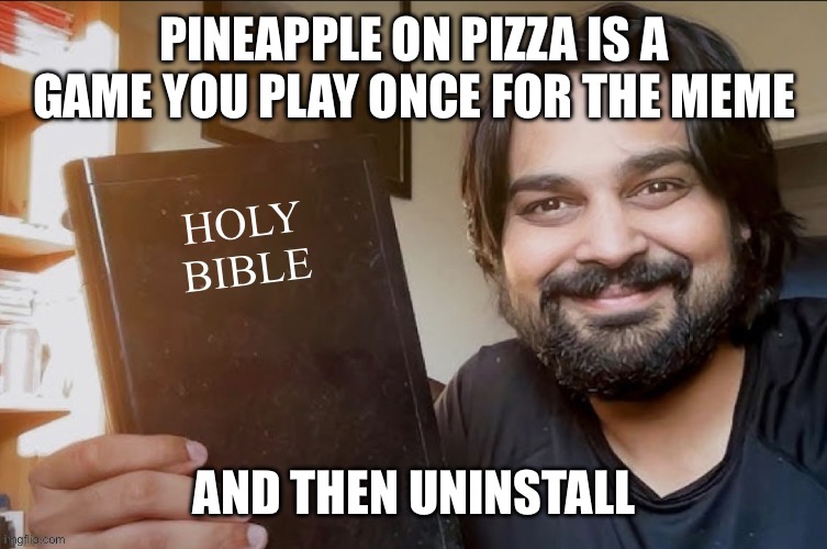 Holy Bible | PINEAPPLE ON PIZZA IS A GAME YOU PLAY ONCE FOR THE MEME; AND THEN UNINSTALL | image tagged in holy bible | made w/ Imgflip meme maker