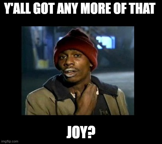 dave chappelle y'all got any more of crackhead | Y'ALL GOT ANY MORE OF THAT; JOY? | image tagged in dave chappelle y'all got any more of crackhead | made w/ Imgflip meme maker