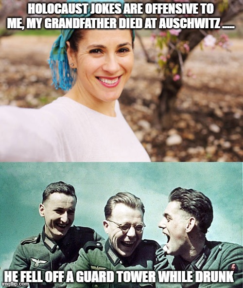 too soon? | HOLOCAUST JOKES ARE OFFENSIVE TO ME, MY GRANDFATHER DIED AT AUSCHWITZ ..... HE FELL OFF A GUARD TOWER WHILE DRUNK | image tagged in dark humor,funny memes,holocaust,jokes | made w/ Imgflip meme maker