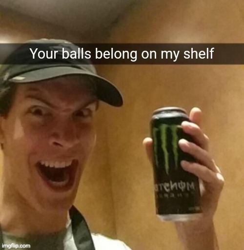 Majik kill guy temp | Your balls belong on my shelf | image tagged in majik kill guy temp | made w/ Imgflip meme maker