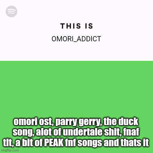 my entire playlist | OMORI_ADDICT; omori ost, parry gerry, the duck song, alot of undertale shit, fnaf tlt, a bit of PEAK fnf songs and thats it | image tagged in spotify this is | made w/ Imgflip meme maker