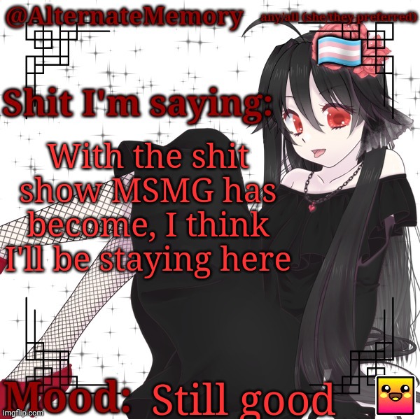 MSMG just isn't fun anymore | With the shit show MSMG has become, I think I'll be staying here; Still good | image tagged in alternatememory's second picrew announcement template | made w/ Imgflip meme maker